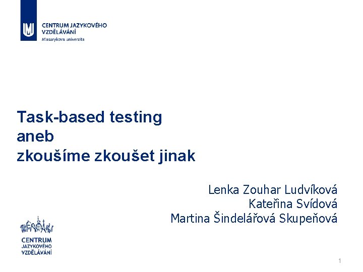 Task-based testing aneb zkoušíme zkoušet jinak Lenka Zouhar Ludvíková Kateřina Svídová Martina Šindelářová Skupeňová