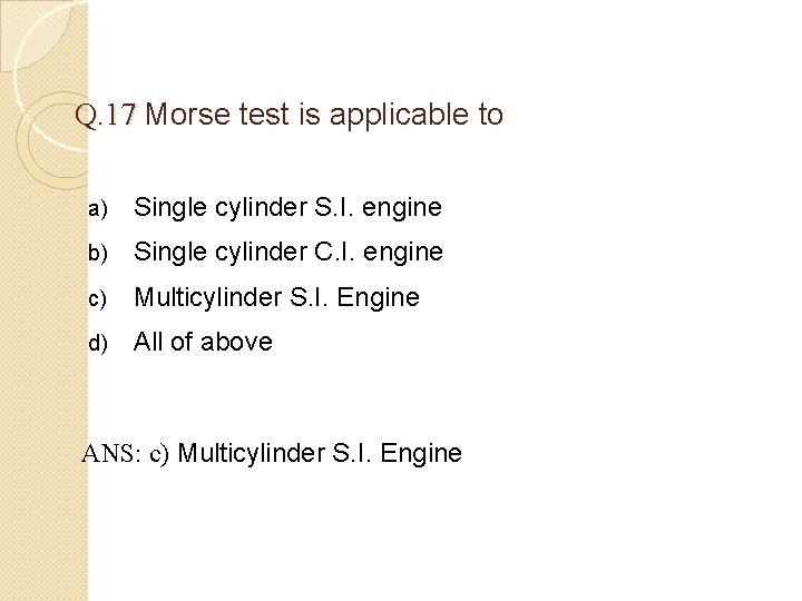 Q. 17 Morse test is applicable to a) Single cylinder S. I. engine b)