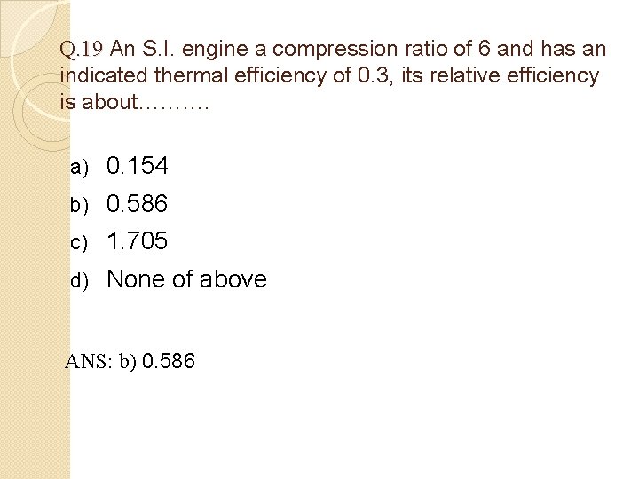 Q. 19 An S. I. engine a compression ratio of 6 and has an