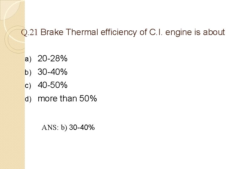 Q. 21 Brake Thermal efficiency of C. I. engine is about a) 20 -28%