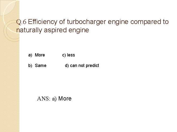 Q. 6 Efficiency of turbocharger engine compared to naturally aspired engine a) More b)