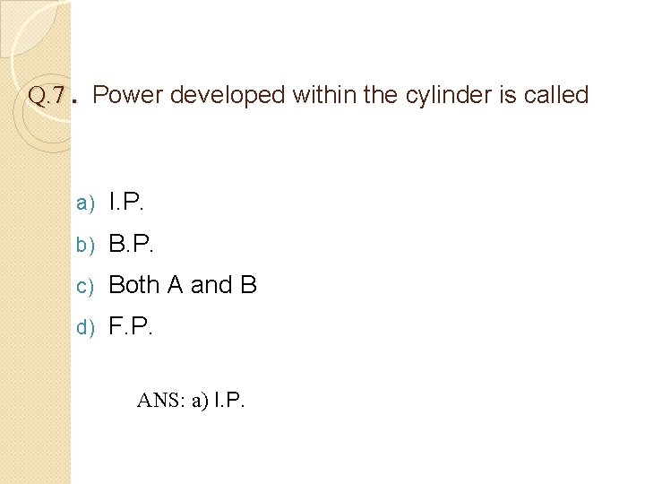 Q. 7. Power developed within the cylinder is called a) I. P. b) B.