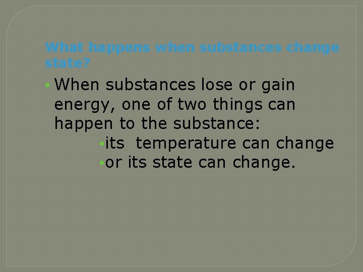 What happens when substances change state? • When substances lose or gain energy, one