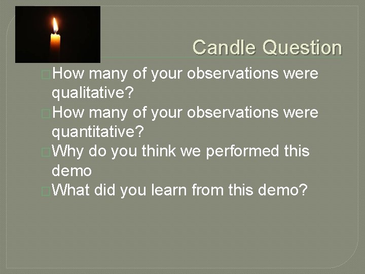 Candle Question �How many of your observations were qualitative? �How many of your observations
