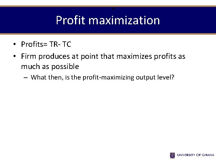 16 Profit maximization • Profits= TR- TC • Firm produces at point that maximizes