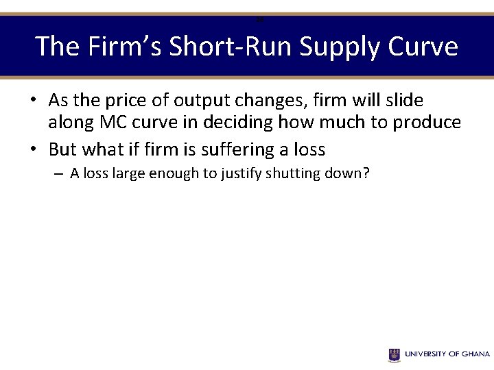 26 The Firm’s Short-Run Supply Curve • As the price of output changes, firm