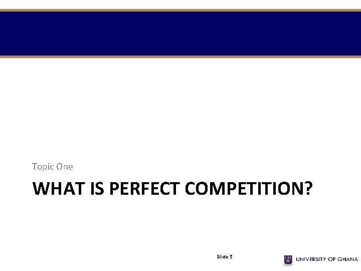Topic One WHAT IS PERFECT COMPETITION? Slide 5 Topic One WHAT IS PERFECT COMPETITION? Slide 5