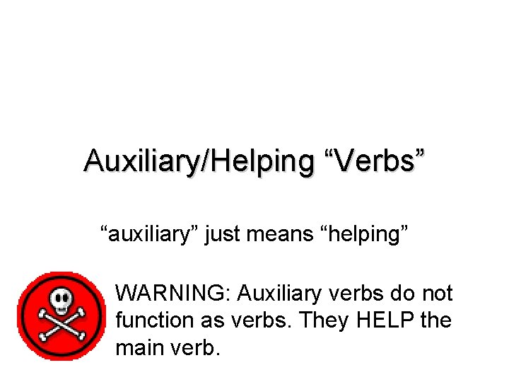 Auxiliary/Helping “Verbs” “auxiliary” just means “helping” WARNING: Auxiliary verbs do not function as verbs.