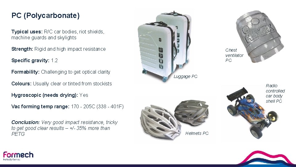 PC (Polycarbonate) Typical uses: R/C car bodies, riot shields, machine guards and skylights Strength: