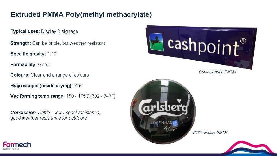 Extruded PMMA Poly(methyl methacrylate) Typical uses: Display & signage Strength: Can be brittle, but