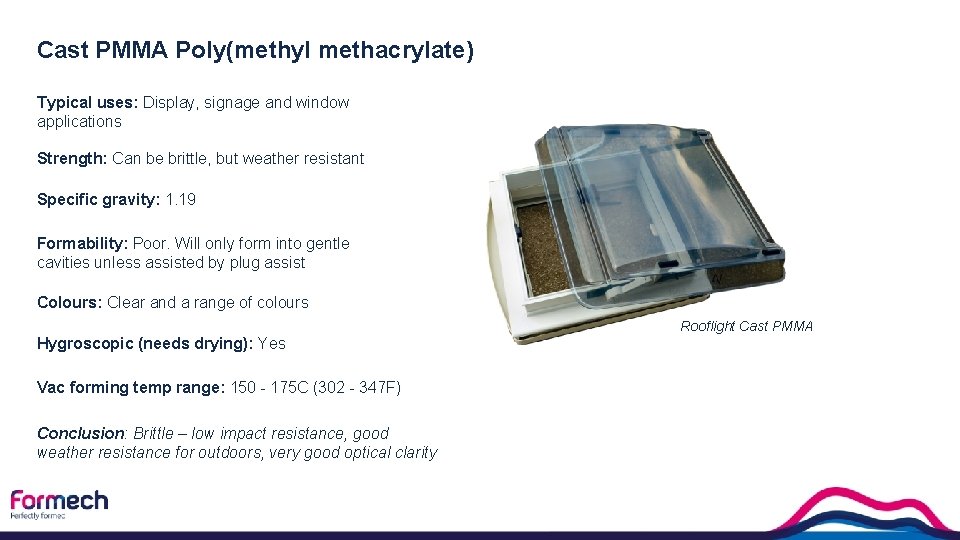 Cast PMMA Poly(methyl methacrylate) Typical uses: Display, signage and window applications Strength: Can be