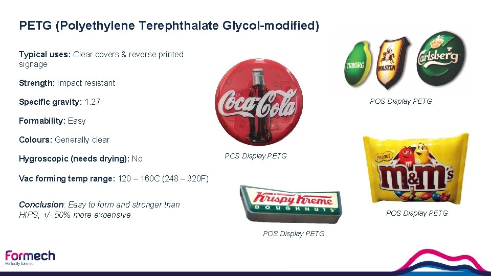 PETG (Polyethylene Terephthalate Glycol-modified) Typical uses: Clear covers & reverse printed signage Strength: Impact