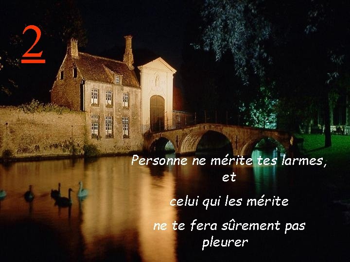 2 Personne ne mérite tes larmes, et celui qui les mérite ne te fera