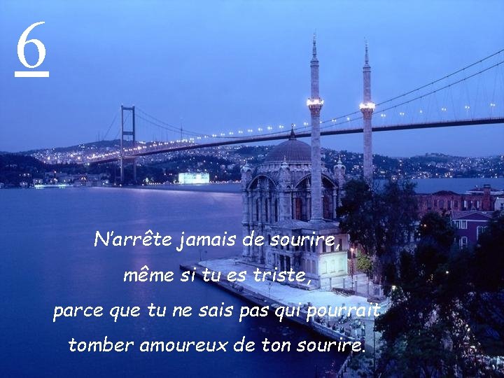 6 N’arrête jamais de sourire, même si tu es triste, parce que tu ne