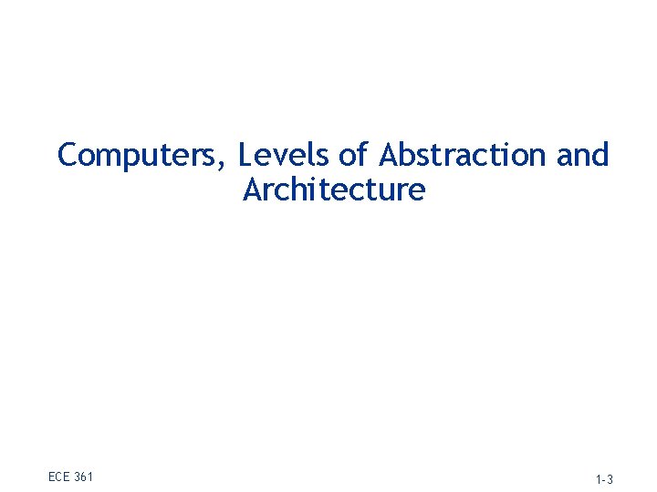 Computers, Levels of Abstraction and Architecture ECE 361 1 -3 