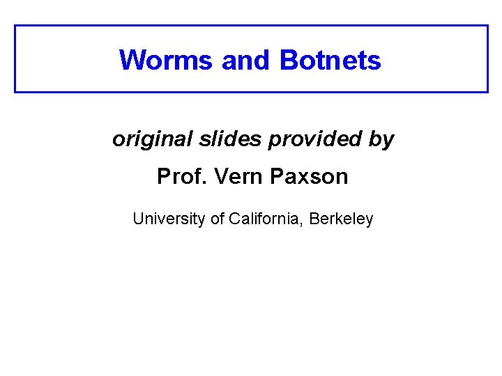 Worms and Botnets original slides provided by Prof. Vern Paxson University of California, Berkeley