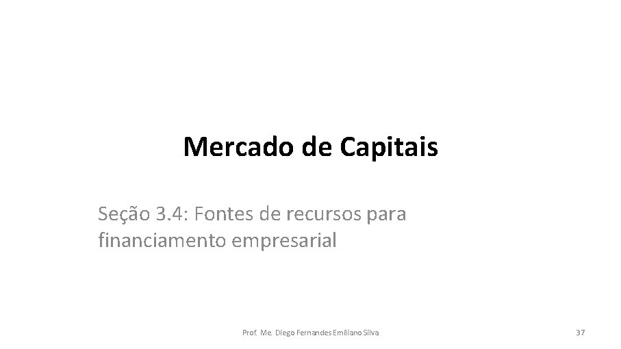 Mercado de Capitais Seção 3. 4: Fontes de recursos para financiamento empresarial Prof. Me.