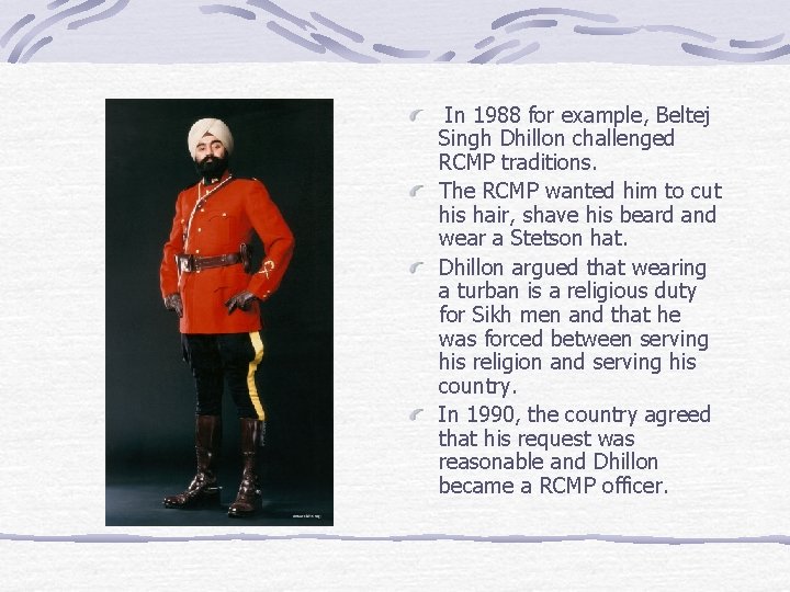 In 1988 for example, Beltej Singh Dhillon challenged RCMP traditions. The RCMP wanted him