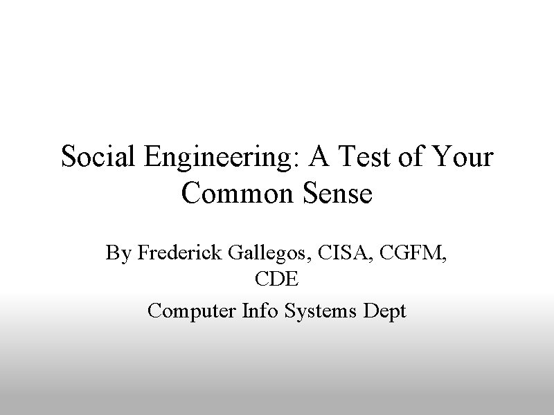Social Engineering: A Test of Your Common Sense By Frederick Gallegos, CISA, CGFM, CDE