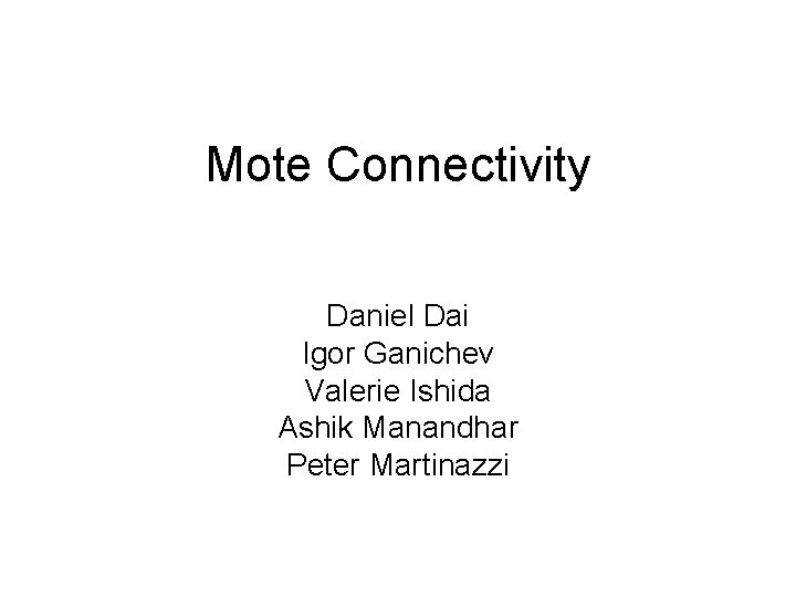 Mote Connectivity Daniel Dai Igor Ganichev Valerie Ishida Ashik Manandhar Peter Martinazzi 