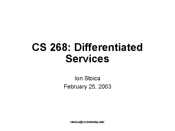CS 268: Differentiated Services Ion Stoica February 25, 2003 istoica@cs. berkeley. edu 