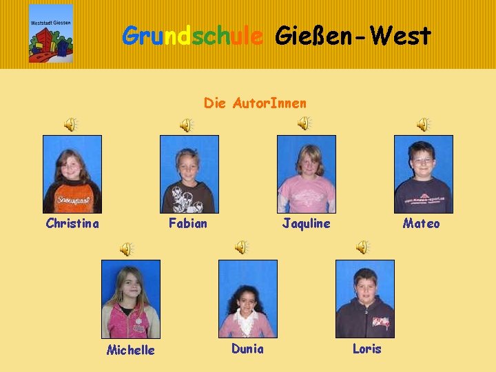 Grundschule Gießen-West Die Autor. Innen Christina Jaquline Fabian Michelle Dunia Mateo Loris 