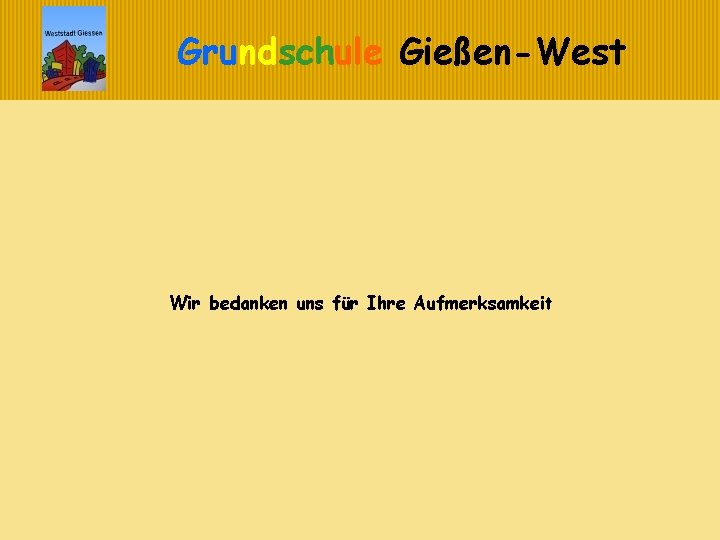Grundschule Gießen-West Wir bedanken uns für Ihre Aufmerksamkeit 