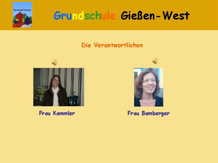 Grundschule Gießen-West Die Verantwortlichen Frau Kammler Frau Bamberger 