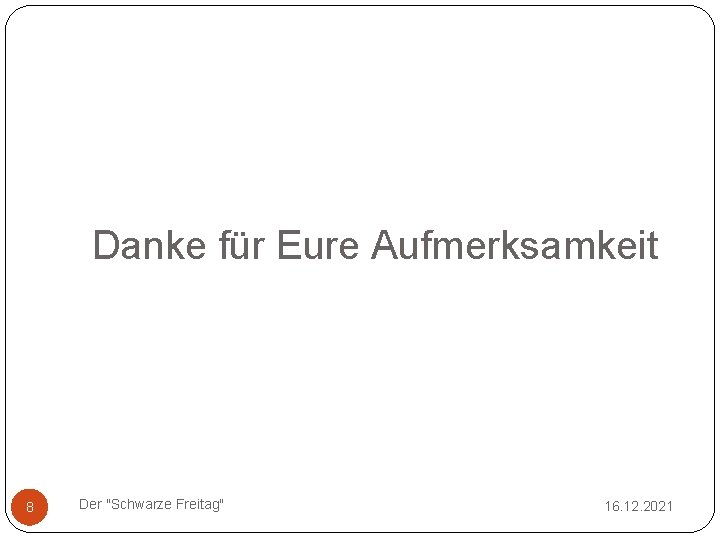 Danke für Eure Aufmerksamkeit 8 Der "Schwarze Freitag" 16. 12. 2021 