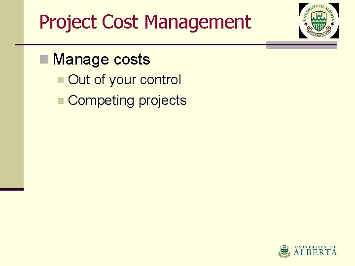 Project Cost Management n Manage costs n Out of your control n Competing projects