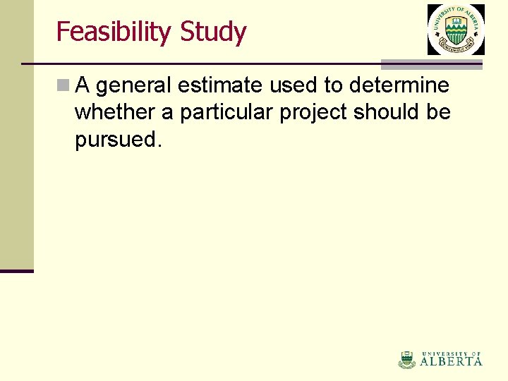 Feasibility Study n A general estimate used to determine whether a particular project should