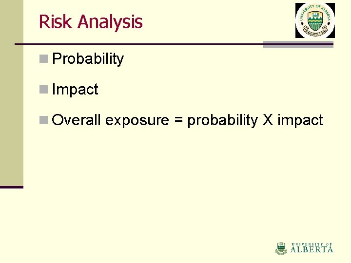 Risk Analysis n Probability n Impact n Overall exposure = probability X impact 
