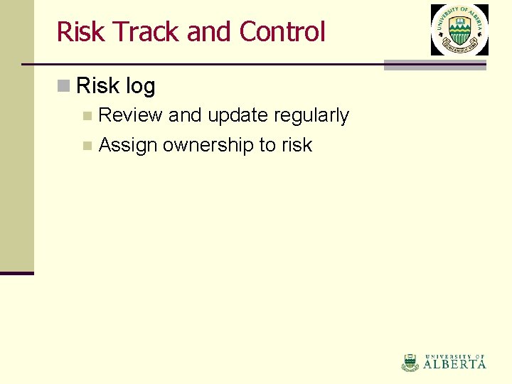 Risk Track and Control n Risk log n Review and update regularly n Assign