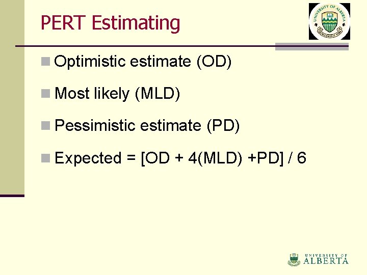 PERT Estimating n Optimistic estimate (OD) n Most likely (MLD) n Pessimistic estimate (PD)