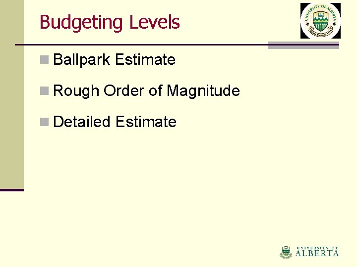 Budgeting Levels n Ballpark Estimate n Rough Order of Magnitude n Detailed Estimate 