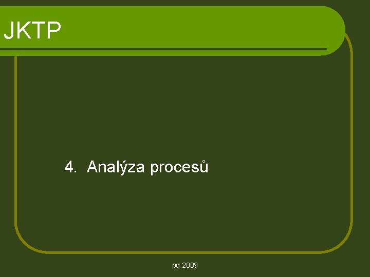 JKTP 4. Analýza procesů pd 2009 