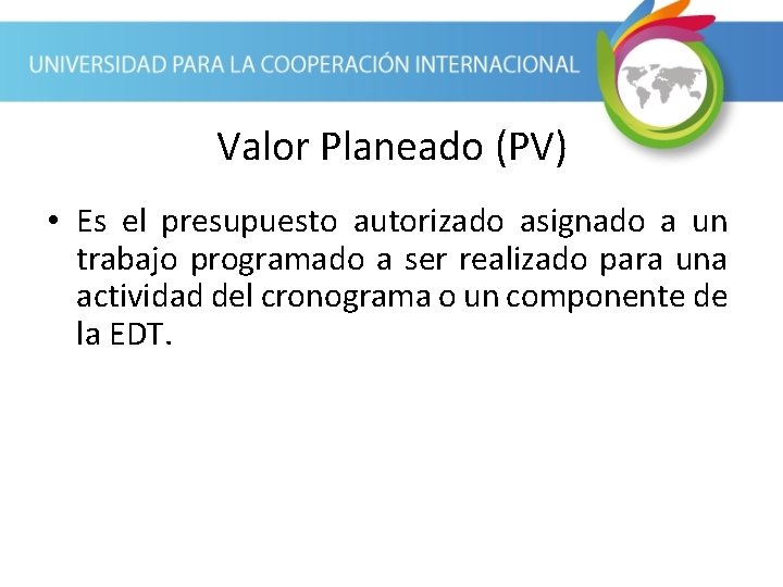 Valor Planeado (PV) • Es el presupuesto autorizado asignado a un trabajo programado a