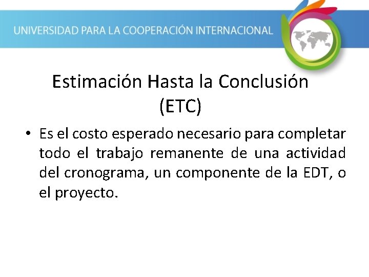 Estimación Hasta la Conclusión (ETC) • Es el costo esperado necesario para completar todo