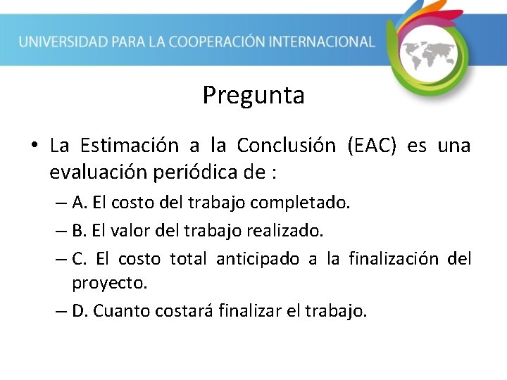 Pregunta • La Estimación a la Conclusión (EAC) es una evaluación periódica de :