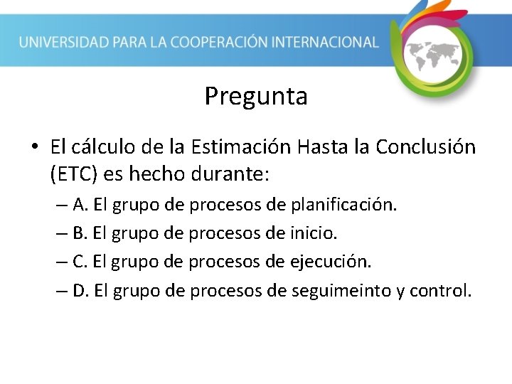 Pregunta • El cálculo de la Estimación Hasta la Conclusión (ETC) es hecho durante: