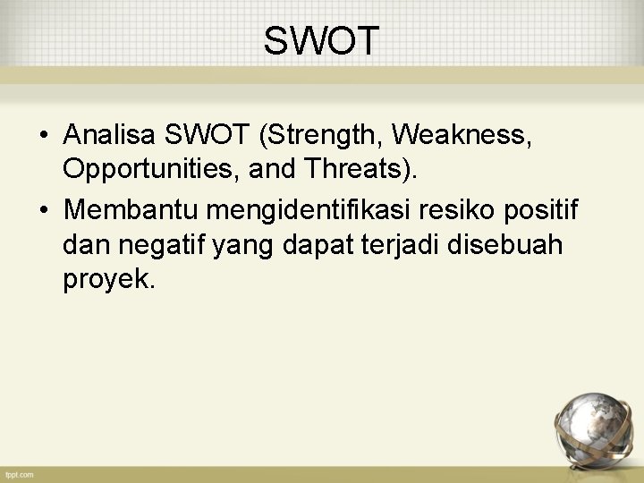 SWOT • Analisa SWOT (Strength, Weakness, Opportunities, and Threats). • Membantu mengidentifikasi resiko positif