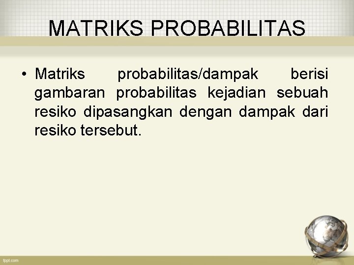 MATRIKS PROBABILITAS • Matriks probabilitas/dampak berisi gambaran probabilitas kejadian sebuah resiko dipasangkan dengan dampak