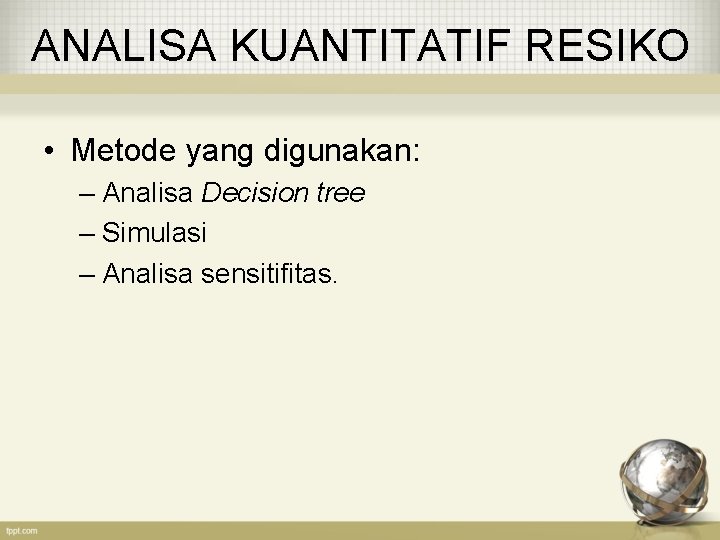 ANALISA KUANTITATIF RESIKO • Metode yang digunakan: – Analisa Decision tree – Simulasi –
