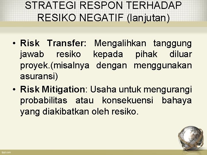 STRATEGI RESPON TERHADAP RESIKO NEGATIF (lanjutan) • Risk Transfer: Mengalihkan tanggung jawab resiko kepada