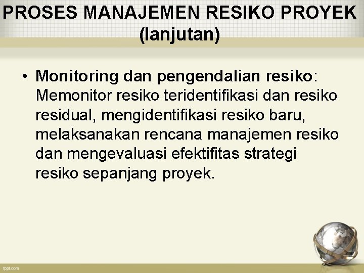PROSES MANAJEMEN RESIKO PROYEK (lanjutan) • Monitoring dan pengendalian resiko: Memonitor resiko teridentifikasi dan