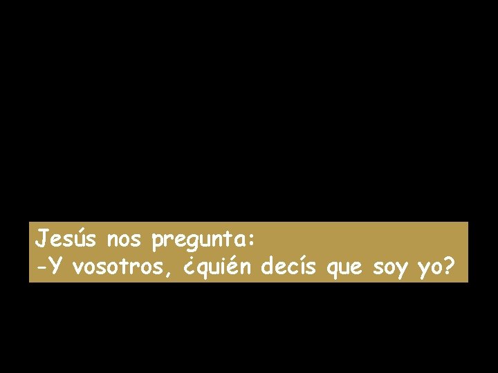 Jesús nos pregunta: -Y vosotros, ¿quién decís que soy yo? 