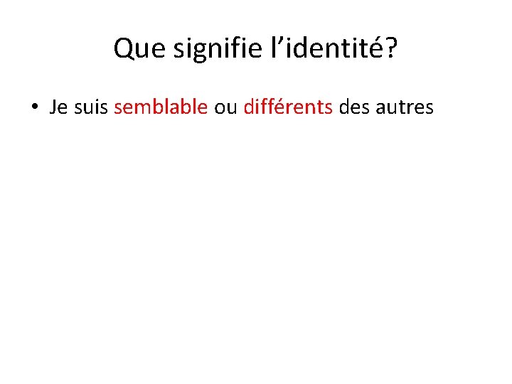 Que signifie l’identité? • Je suis semblable ou différents des autres 