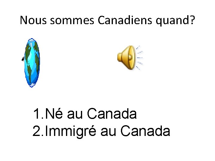 Nous sommes Canadiens quand? 1. Né au Canada 2. Immigré au Canada 