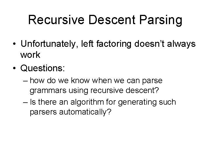 Recursive Descent Parsing • Unfortunately, left factoring doesn’t always work • Questions: – how