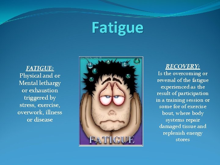 Fatigue FATIGUE: Physical and or Mental lethargy or exhaustion triggered by stress, exercise, overwork,